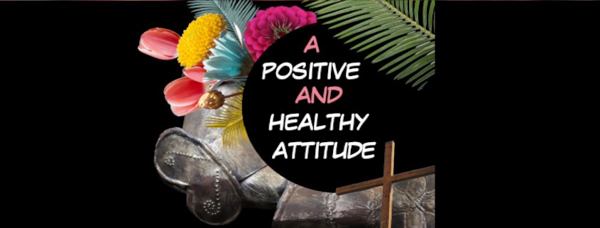 A collage of multi-colored flowers, palm branch, cross and knight's armor, with the words, "Positive and Healthy Attitude"