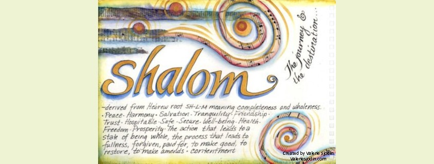 Shalom - meaning completeness and wholeness, peace, harmony, salvation, tranquility, friendship, trust...